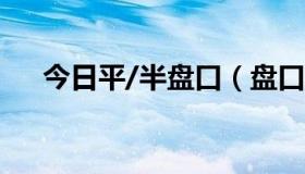 今日平/半盘口（盘口平半是什么意思）