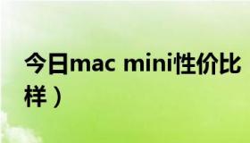 今日mac mini性价比（mac mini 性能怎么样）