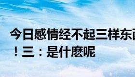 今日感情经不起三样东西一：时间！二：距离！三：是什麽呢