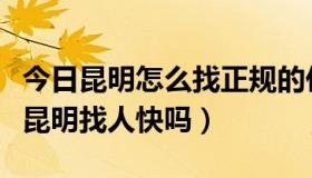 今日昆明怎么找正规的侦探公司（私家侦探在昆明找人快吗）