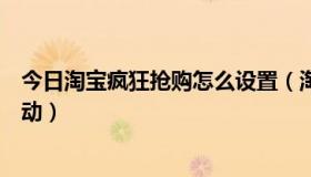 今日淘宝疯狂抢购怎么设置（淘宝卖家如何参加全民疯抢活动）