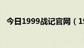 今日1999战记官网（1999战记是真的吗）