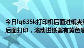 今日lq635k打印机后面进纸夹纸（LQ630K现在无法选择从后面打印，滚动进纸器有黄色感叹号）