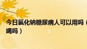 今日氯化钠糖尿病人可以用吗（氯化铵合剂糖尿病患者可以喝吗）