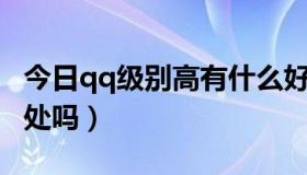 今日qq级别高有什么好处（QQ级别高了有用处吗）