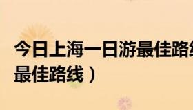 今日上海一日游最佳路线和时间（上海一日游最佳路线）