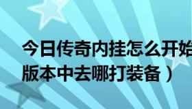 今日传奇内挂怎么开始（传奇私服1.85内挂版本中去哪打装备）