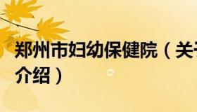 郑州市妇幼保健院（关于郑州市妇幼保健院的介绍）