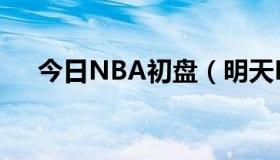 今日NBA初盘（明天NBA赛程让分盘）