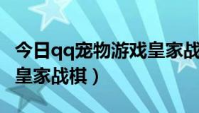 今日qq宠物游戏皇家战棋哪里能玩（QQ宠物皇家战棋）