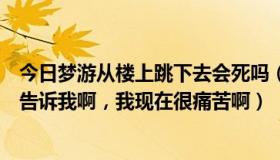 今日梦游从楼上跳下去会死吗（梦游会跳楼吗，梦游专家来告诉我啊，我现在很痛苦啊）