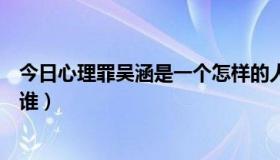 今日心理罪吴涵是一个怎样的人（心理罪之画像最后吴涵是谁）