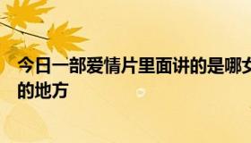 今日一部爱情片里面讲的是哪女的要去一个一百个即将消失的地方