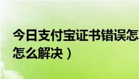 今日支付宝证书错误怎么办（淘宝证书错误！怎么解决）