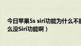 今日苹果5s siri功能为什么不能用（iPhone4升到iOS5 怎么没Siri功能啊）