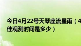 今日4月22号天琴座流星雨（4月22日的天琴座流星雨的最佳观测时间是多少）