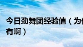 今日劲舞团经验值（为什么劲舞经验值老是没有啊）