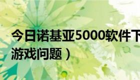 今日诺基亚5000软件下载（诺基亚5000下载游戏问题）