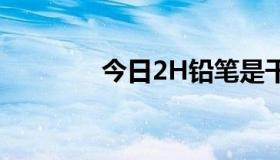 今日2H铅笔是干什么用的？