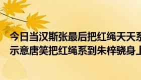 今日当汉斯张最后把红绳天天系到流星雨中学时，他是如何示意唐笑把红绳系到朱梓骁身上的？