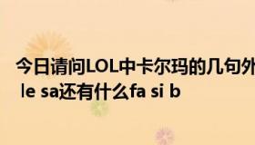 今日请问LOL中卡尔玛的几句外文 梵文是什么意思什么sa ai le sa还有什么fa si b