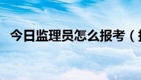 今日监理员怎么报考（报考监理员的条件）