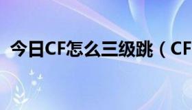 今日CF怎么三级跳（CF中三级跳怎么弄啊）