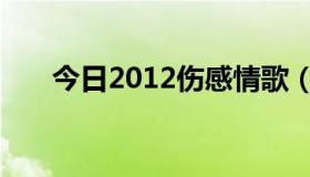 今日2012伤感情歌（2012伤感歌曲）