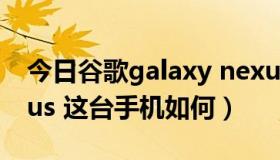 今日谷歌galaxy nexus（三星 Galaxy Nexus 这台手机如何）