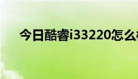 今日酷睿i33220怎么样（i300怎么样）