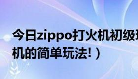 今日zippo打火机初级玩法（需要zippo打火机的简单玩法!）