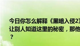 今日你怎么解释《黑暗入侵2》的结局？如果这位老人不想让别人知道这里的秘密，那他为什么要在影片开头救莎拉呢？