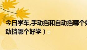 今日学车,手动挡和自动挡哪个好学一些（学车，手动挡和自动挡哪个好学）