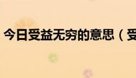 今日受益无穷的意思（受益无穷是什么意思）