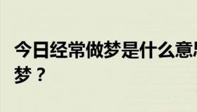 今日经常做梦是什么意思？为什么祖国经常做梦？