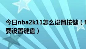 今日nba2k11怎么设置按键（NBA2K11为什么每次进入都要设置键盘）