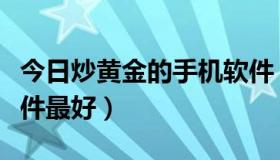 今日炒黄金的手机软件（现在炒黄金用什么软件最好）