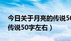 今日关于月亮的传说50字以内（关于月亮的传说50字左右）