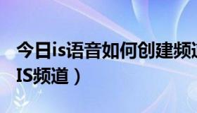 今日is语音如何创建频道（如何编辑好看语音IS频道）