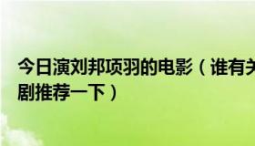 今日演刘邦项羽的电影（谁有关于项羽和刘邦的电影或电视剧推荐一下）