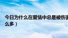 今日为什么在爱情中总是被伤害（为什么被爱情伤害的人那么多）