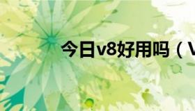 今日v8好用吗（V880好用么）