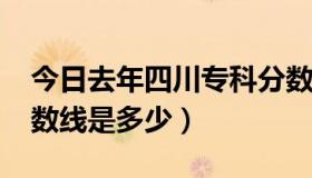 今日去年四川专科分数线（2013四川专科分数线是多少）