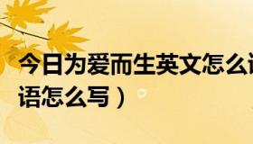 今日为爱而生英文怎么读（“为爱而生”的英语怎么写）