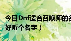 今日Dnf适合召唤师的名字（DNF召唤师取个好听个名字）