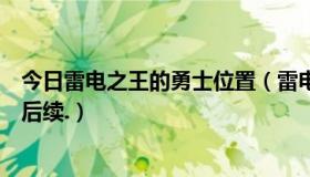 今日雷电之王的勇士位置（雷电之王的勇士是周常吗有没有后续.）