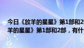 今日《放羊的星星》第1部和2部,有什么区别和联系（《放羊的星星》第1部和2部，有什么区别）