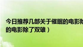 今日推荐几部关于催眠的电影除了双雄（推荐几部关于催眠的电影除了双雄）