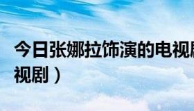 今日张娜拉饰演的电视剧（张娜拉演过那些电视剧）