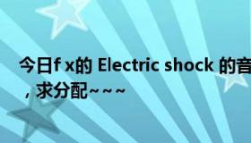 今日f x的 Electric shock 的音译歌词， 已经找出音译歌词，求分配~~~